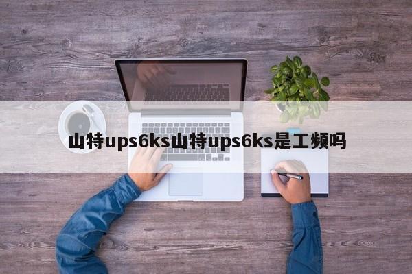 山特ups6ks山特ups6ks是工頻嗎