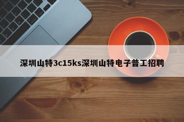 深圳山特3c15ks深圳山特電子普工招聘