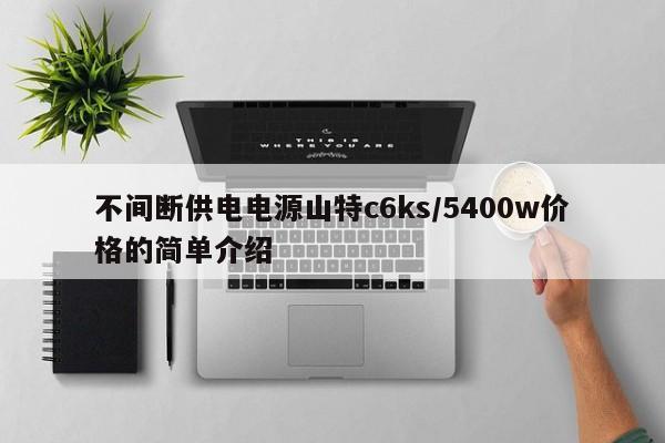 不間斷供電電源山特c6ks/5400w價格的簡單介紹